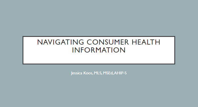 Navigating Consumer health information by Jessica Koos, MLS, MSED, AHIP-S 